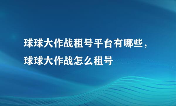 球球大作战租号平台有哪些，球球大作战怎么租号