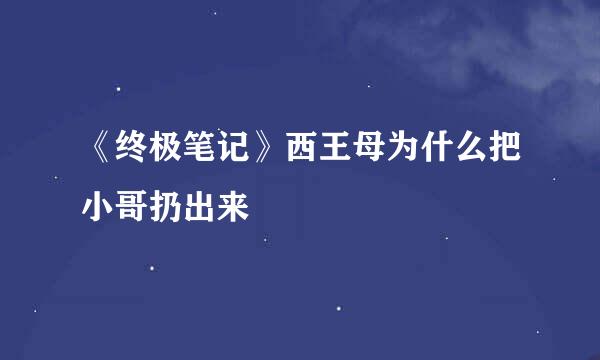 《终极笔记》西王母为什么把小哥扔出来