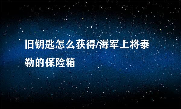 旧钥匙怎么获得/海军上将泰勒的保险箱