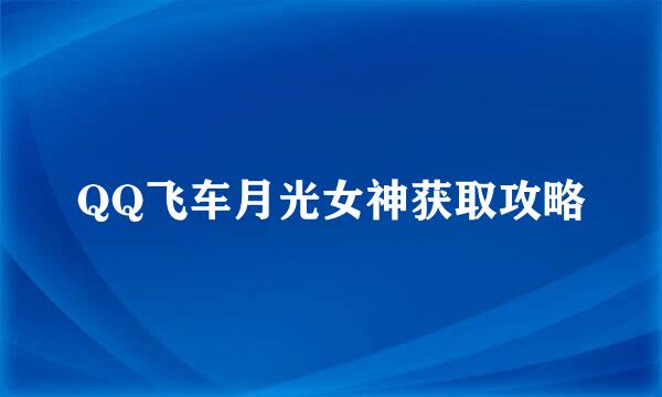 QQ飞车月光女神获取攻略