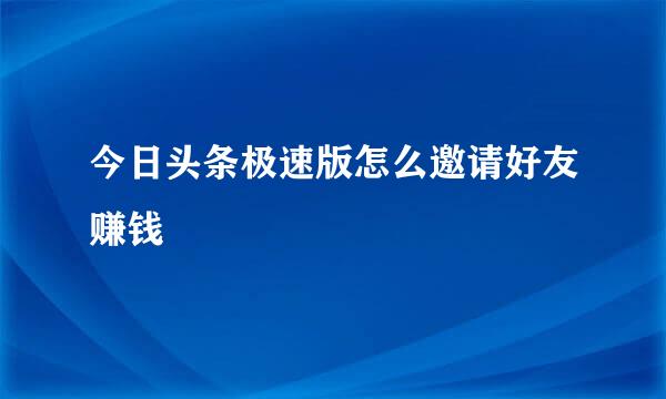 今日头条极速版怎么邀请好友赚钱