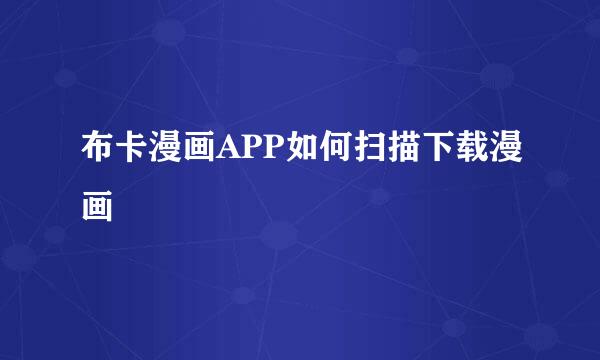 布卡漫画APP如何扫描下载漫画