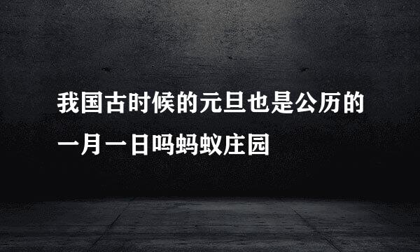 我国古时候的元旦也是公历的一月一日吗蚂蚁庄园