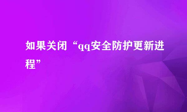 如果关闭“qq安全防护更新进程”