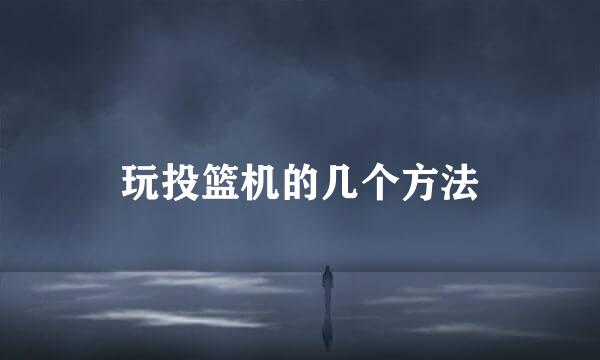 玩投篮机的几个方法