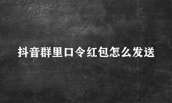 抖音群里口令红包怎么发送