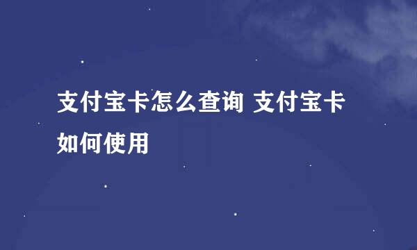 支付宝卡怎么查询 支付宝卡如何使用