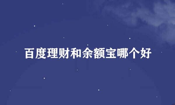 百度理财和余额宝哪个好
