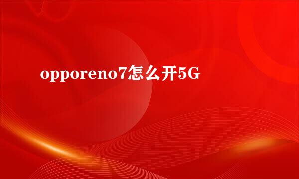 opporeno7怎么开5G
