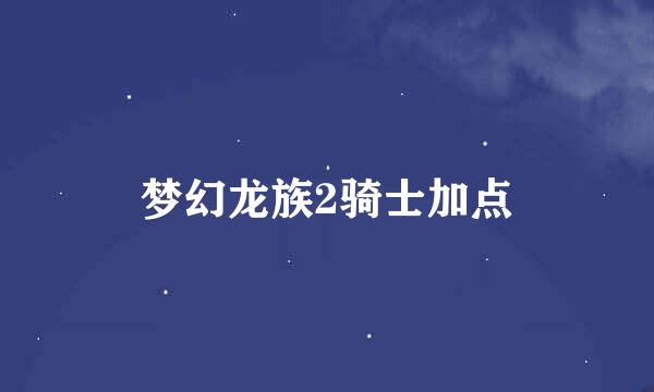梦幻龙族2骑士加点