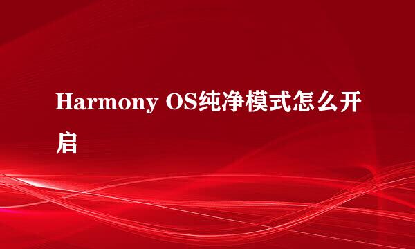 Harmony OS纯净模式怎么开启
