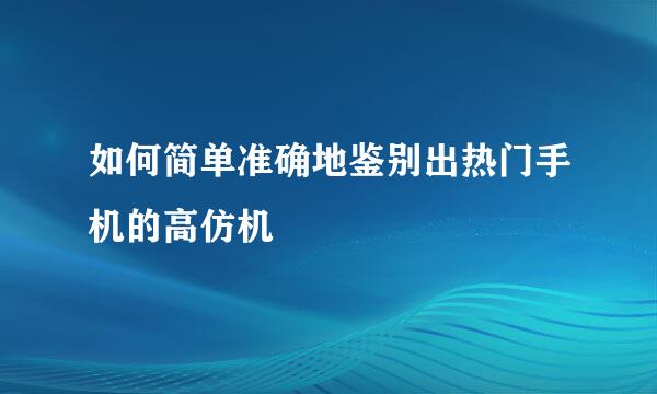 如何简单准确地鉴别出热门手机的高仿机
