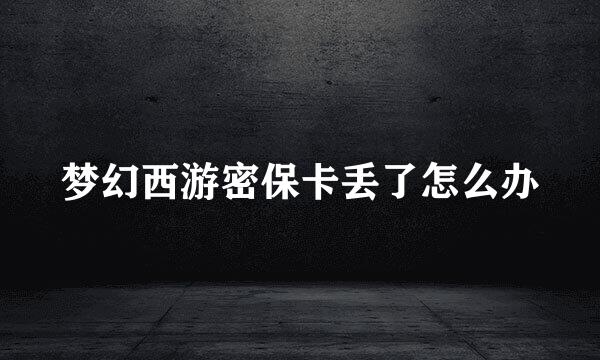 梦幻西游密保卡丢了怎么办
