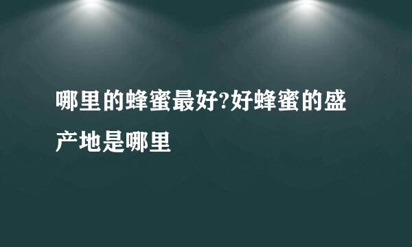 哪里的蜂蜜最好?好蜂蜜的盛产地是哪里