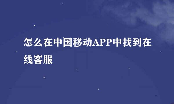 怎么在中国移动APP中找到在线客服