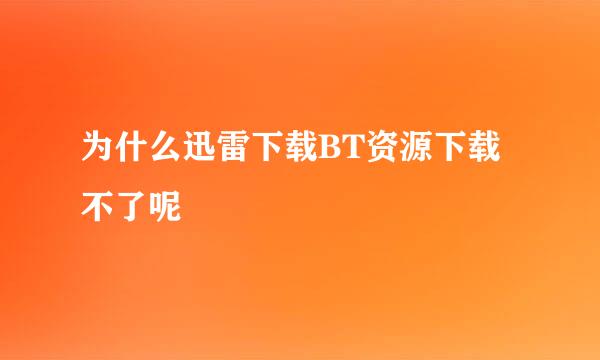 为什么迅雷下载BT资源下载不了呢