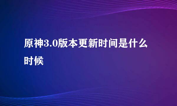 原神3.0版本更新时间是什么时候