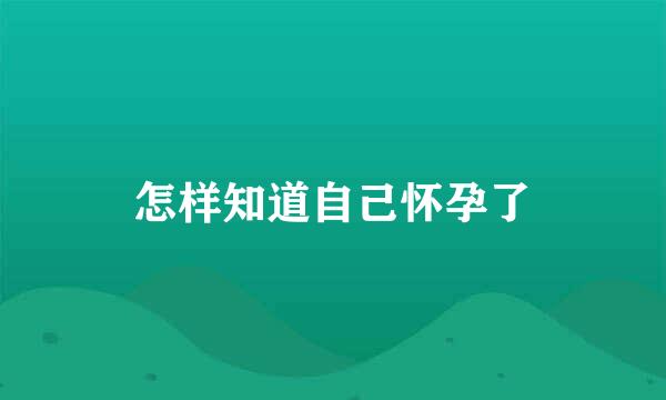 怎样知道自己怀孕了