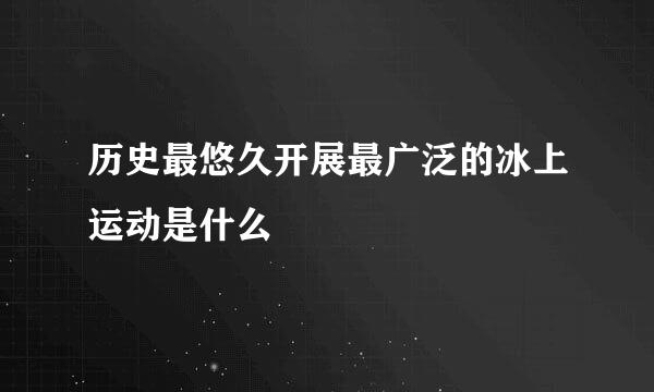 历史最悠久开展最广泛的冰上运动是什么