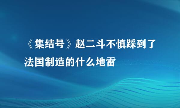 《集结号》赵二斗不慎踩到了法国制造的什么地雷