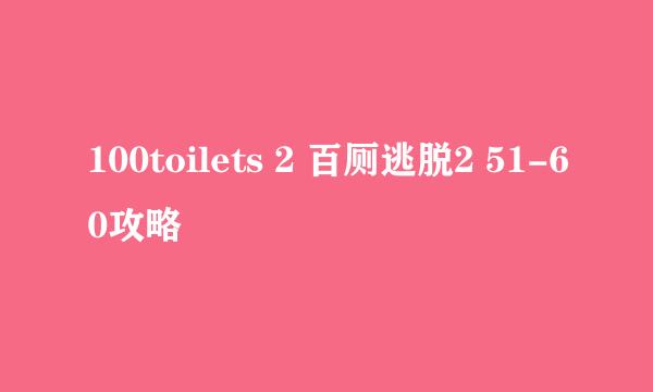 100toilets 2 百厕逃脱2 51-60攻略