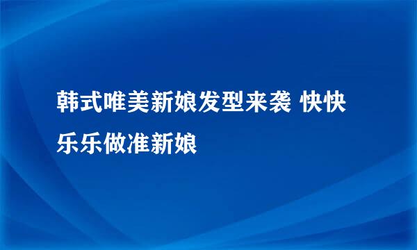 韩式唯美新娘发型来袭 快快乐乐做准新娘