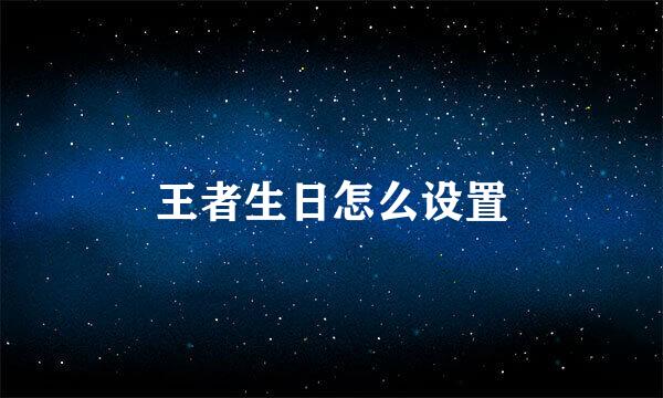 王者生日怎么设置