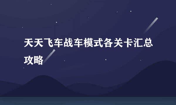 天天飞车战车模式各关卡汇总攻略