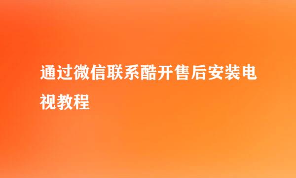 通过微信联系酷开售后安装电视教程