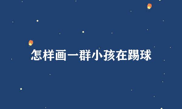 怎样画一群小孩在踢球