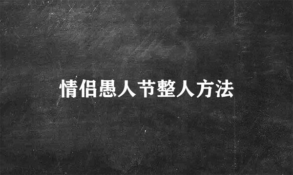 情侣愚人节整人方法