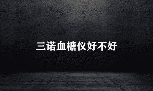 三诺血糖仪好不好