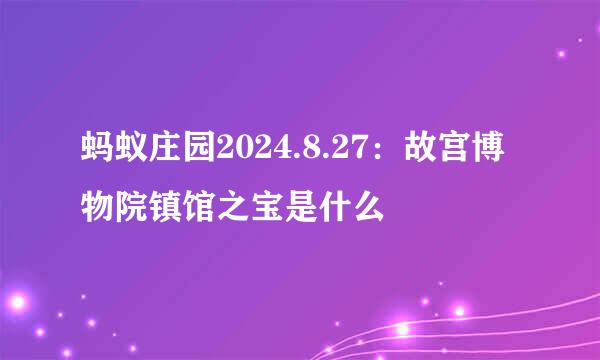 蚂蚁庄园2024.8.27：故宫博物院镇馆之宝是什么