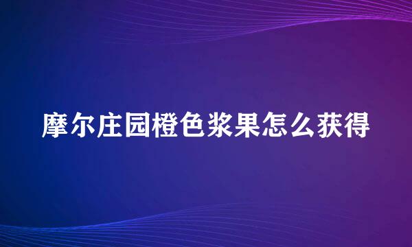摩尔庄园橙色浆果怎么获得