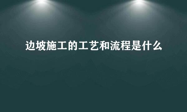 边坡施工的工艺和流程是什么