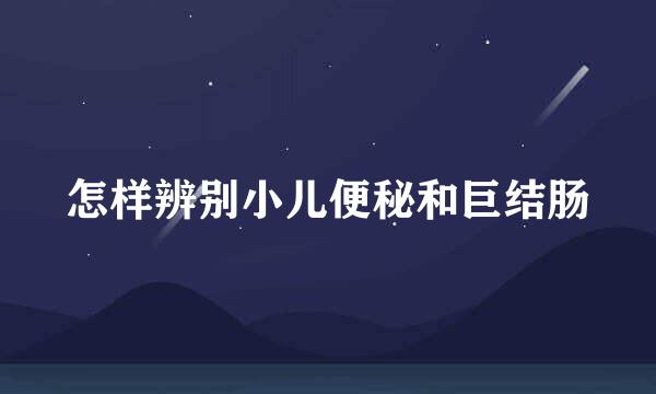 怎样辨别小儿便秘和巨结肠