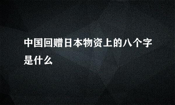 中国回赠日本物资上的八个字是什么