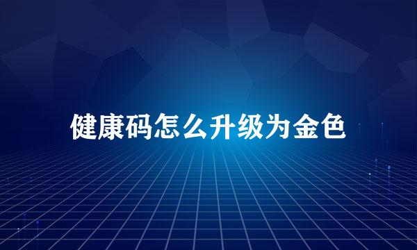 健康码怎么升级为金色