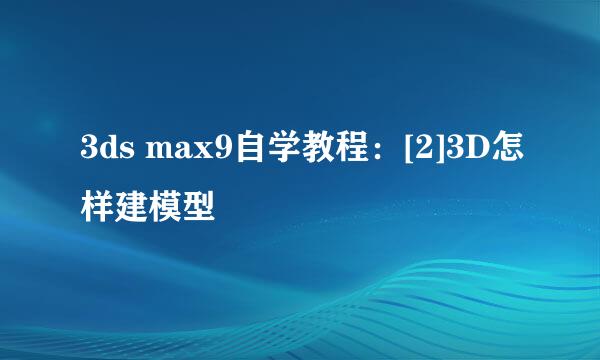 3ds max9自学教程：[2]3D怎样建模型