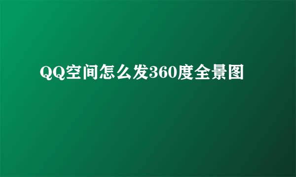 QQ空间怎么发360度全景图