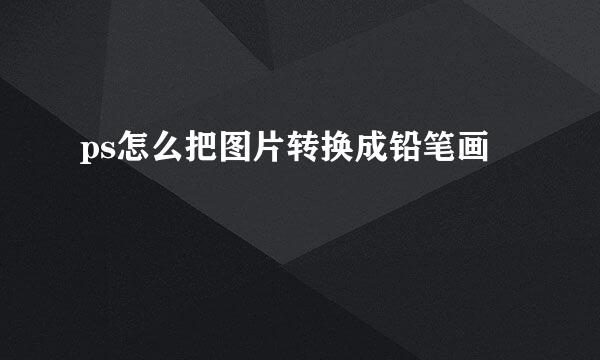 ps怎么把图片转换成铅笔画