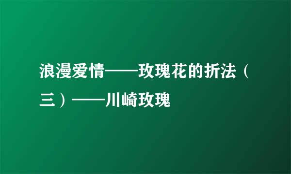 浪漫爱情——玫瑰花的折法（三）——川崎玫瑰