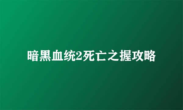 暗黑血统2死亡之握攻略