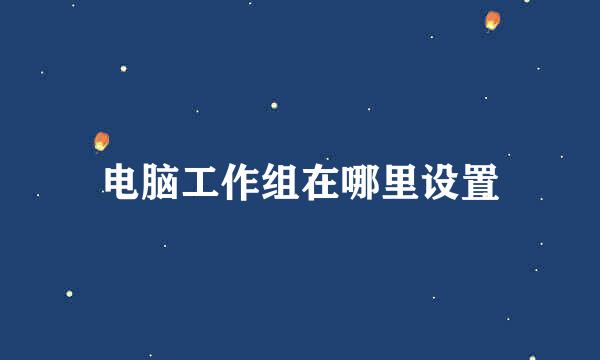 电脑工作组在哪里设置