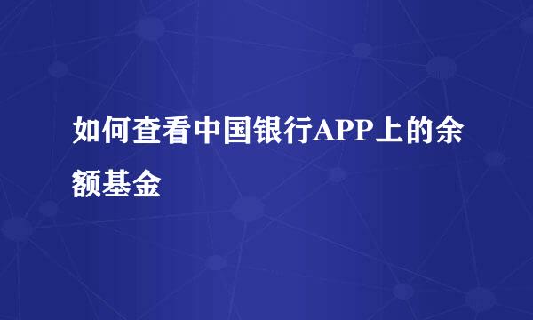 如何查看中国银行APP上的余额基金