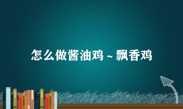 怎么做酱油鸡～飘香鸡