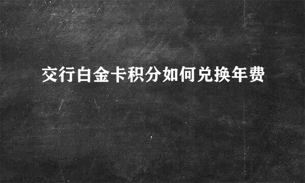 交行白金卡积分如何兑换年费