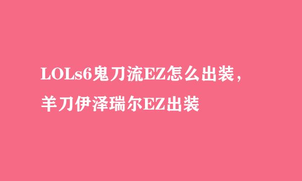 LOLs6鬼刀流EZ怎么出装，羊刀伊泽瑞尔EZ出装