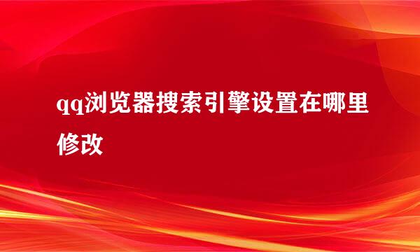 qq浏览器搜索引擎设置在哪里修改