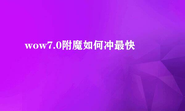 wow7.0附魔如何冲最快